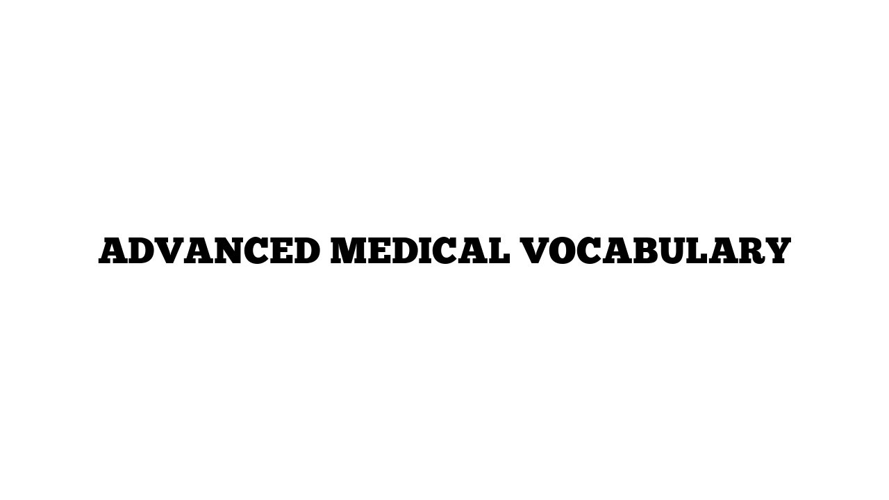 ADVANCED MEDICAL VOCABULARY 